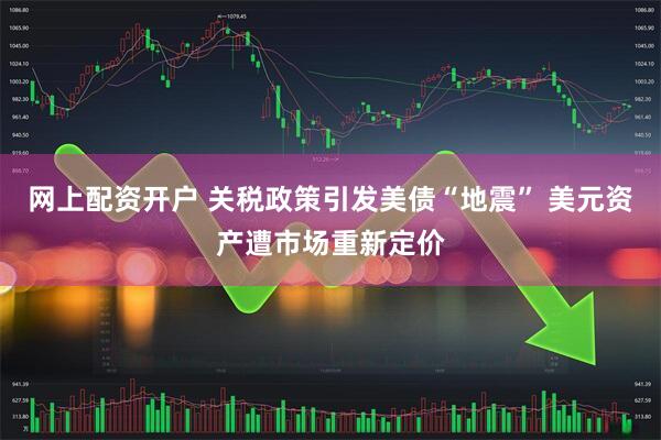 网上配资开户 关税政策引发美债“地震” 美元资产遭市场重新定价