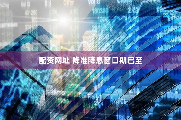 配资网址 降准降息窗口期已至