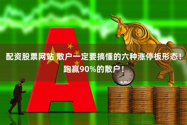 配资股票网站 散户一定要搞懂的六种涨停板形态！跑赢90%的散户！