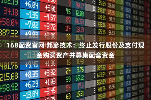 168配资官网 邦彦技术：终止发行股份及支付现金购买资产并募集配套资金