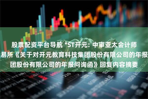 股票配资平台导航 *ST开元: 中审亚太会计师事务所关于深圳证券交易所《关于对开元教育科技集团股份有限公司的年报问询函》回复内容摘要