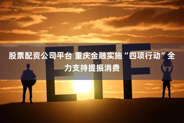 股票配资公司平台 重庆金融实施“四项行动”全力支持提振消费