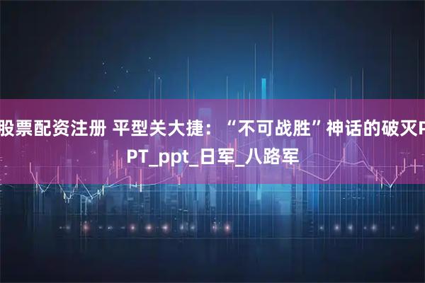 股票配资注册 平型关大捷：“不可战胜”神话的破灭PPT_ppt_日军_八路军