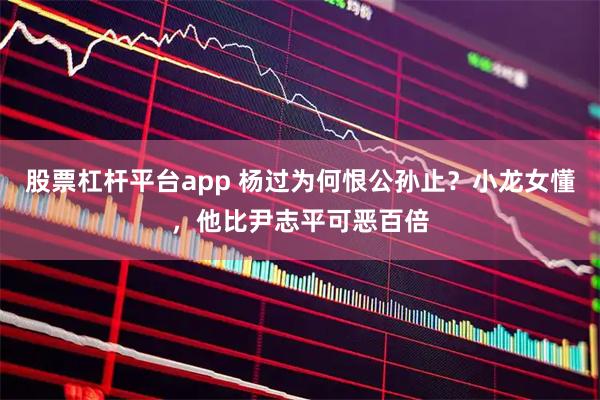 股票杠杆平台app 杨过为何恨公孙止？小龙女懂，他比尹志平可恶百倍