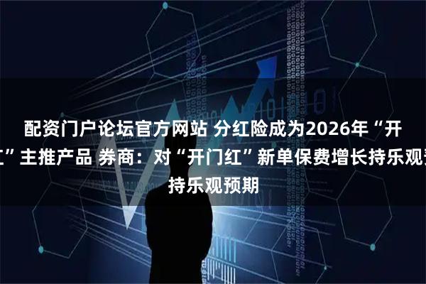 配资门户论坛官方网站 分红险成为2026年“开门红”主推产品 券商：对“开门红”新单保费增长持乐观预期